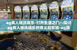ag真人视讯娱乐-打开生活之门—探讨ag真人视讯娱乐的意义和影响-ag真人视讯娱乐