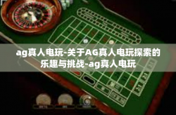 ag真人电玩-关于AG真人电玩探索的乐趣与挑战-ag真人电玩