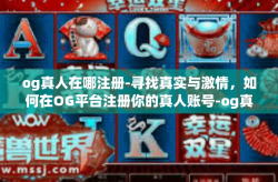 og真人在哪注册-寻找真实与激情，如何在OG平台注册你的真人账号-og真人在哪注册