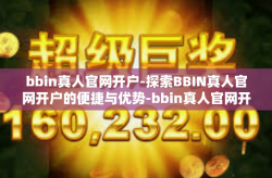 bbin真人官网开户-探索BBIN真人官网开户的便捷与优势-bbin真人官网开户