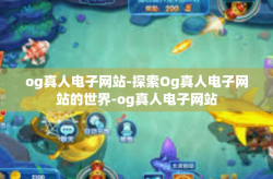 og真人电子网站-探索Og真人电子网站的世界-og真人电子网站