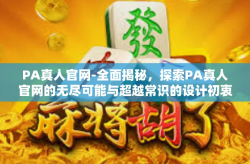 PA真人官网-全面揭秘，探索PA真人官网的无尽可能与超越常识的设计初衷-PA真人官网