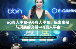 ag真人平台-AG真人平台，探索虚拟与现实的交融-ag真人平台