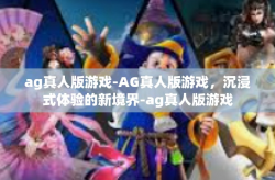 ag真人版游戏-AG真人版游戏，沉浸式体验的新境界-ag真人版游戏