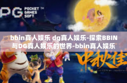 bbin真人娱乐 dg真人娱乐-探索BBIN与DG真人娱乐的世界-bbin真人娱乐 dg真人娱乐