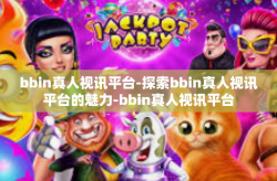 bbin真人视讯平台-探索bbin真人视讯平台的魅力-bbin真人视讯平台