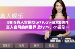 BBIN真人官网欣ly79,cn-探索BBIN真人官网的新世界 欣ly79，cn带您一探究竟-BBIN真人官网欣ly79,cn