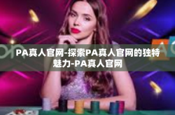 PA真人官网-探索PA真人官网的独特魅力-PA真人官网