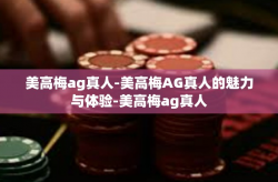 美高梅ag真人-美高梅AG真人的魅力与体验-美高梅ag真人