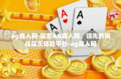 ag真人网-探索AG真人网，领先的网络娱乐体验平台-ag真人网