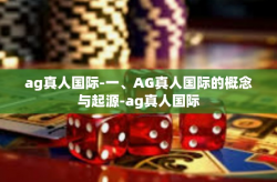 ag真人国际-一、AG真人国际的概念与起源-ag真人国际
