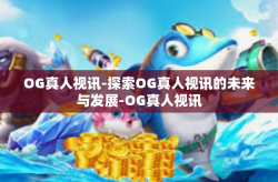 OG真人视讯-探索OG真人视讯的未来与发展-OG真人视讯