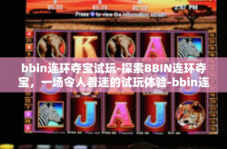 bbin连环夺宝试玩-探索BBIN连环夺宝，一场令人着迷的试玩体验-bbin连环夺宝试玩