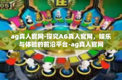 ag真人官网-探究AG真人官网，娱乐与体验的前沿平台-ag真人官网