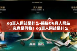 og真人网站是什么-揭秘OG真人网站，究竟是何物？og真人网站是什么