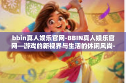 bbin真人娱乐官网-BBIN真人娱乐官网—游戏的新视界与生活的休闲风尚-bbin真人娱乐官网