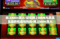 网上bbin真人-探究网上BBIN与真实互动的机遇与挑战-网上bbin真人
