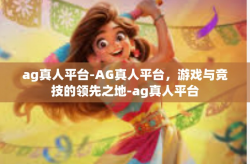 ag真人平台-AG真人平台，游戏与竞技的领先之地-ag真人平台