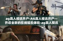 ag真人视讯开户-AG真人视讯开户—开启全新的在线娱乐体验-ag真人视讯开户
