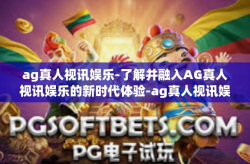 ag真人视讯娱乐-了解并融入AG真人视讯娱乐的新时代体验-ag真人视讯娱乐