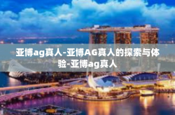 亚博ag真人-亚博AG真人的探索与体验-亚博ag真人