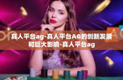 真人平台ag-真人平台AG的创新发展和巨大影响-真人平台ag