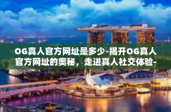 OG真人官方网址是多少-揭开OG真人官方网址的奥秘，走进真人社交体验-OG真人官方网址是多少
