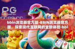 bbin浏览器官方版-BBIN浏览器官方版，探索现代互联网的全新体验-bbin浏览器官方版