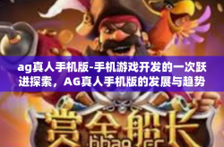 ag真人手机版-手机游戏开发的一次跃进探索，AG真人手机版的发展与趋势分析-ag真人手机版