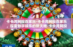 卡卡湾网投百家乐-卡卡湾网投百家乐，探索数字娱乐的新天地-卡卡湾网投百家乐