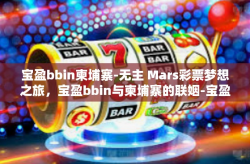 宝盈bbin柬埔寨-无主 Mars彩票梦想之旅，宝盈bbin与柬埔寨的联姻-宝盈bbin柬埔寨