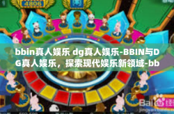 bbin真人娱乐 dg真人娱乐-BBIN与DG真人娱乐，探索现代娱乐新领域-bbin真人娱乐 dg真人娱乐