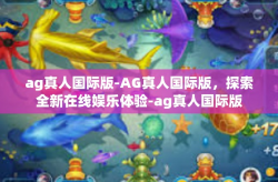 ag真人国际版-AG真人国际版，探索全新在线娱乐体验-ag真人国际版