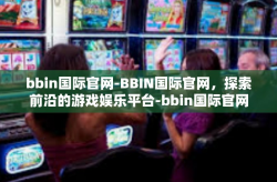 bbin国际官网-BBIN国际官网，探索前沿的游戏娱乐平台-bbin国际官网