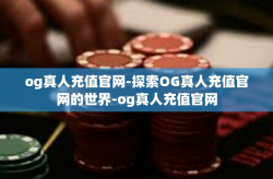 og真人充值官网-探索OG真人充值官网的世界-og真人充值官网