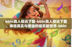 bbin真人视讯下载-bbin真人视讯下载，体验真实与便捷的娱乐新世界-bbin真人视讯下载