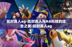 凯时真人ag-凯时真人与AG科技的结合之美-凯时真人ag