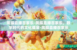 凤蝶直播百家乐-凤蝶直播百家乐，数字时代的文化盛宴-凤蝶直播百家乐