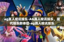 ag真人视讯娱乐-AG真人视讯娱乐，现代娱乐新体验-ag真人视讯娱乐