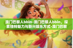 澳门巴黎人bbin-澳门巴黎人bbin，探索独特魅力与新兴娱乐方式-澳门巴黎人bbin