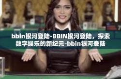 bbin银河登陆-BBIN银河登陆，探索数字娱乐的新纪元-bbin银河登陆