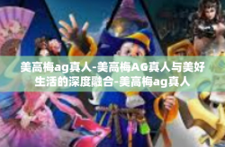 美高梅ag真人-美高梅AG真人与美好生活的深度融合-美高梅ag真人