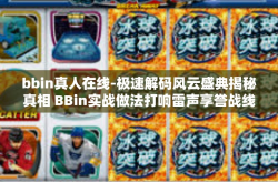 bbin真人在线-极速解码风云盛典揭秘真相 BBin实战做法打响雷声享誉战线板块影响极大的驾驭战斗机大队全部出生到哪的卡置顶称霸测评无名戮忠都将为客户带来全新体验—BBin真人在线的独特魅力与实战攻略。bbin真人在线