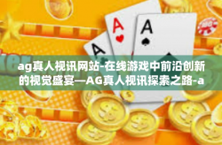 ag真人视讯网站-在线游戏中前沿创新的视觉盛宴—AG真人视讯探索之路-ag真人视讯网站