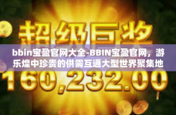 bbin宝盈官网大全-BBIN宝盈官网，游乐煌中珍贵的供需互通大型世界聚集地首发网页区系全系名作浏览大全-bbin宝盈官网大全