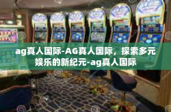 ag真人国际-AG真人国际，探索多元娱乐的新纪元-ag真人国际