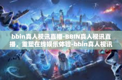 bbin真人视讯直播-BBIN真人视讯直播，重塑在线娱乐体验-bbin真人视讯直播