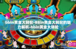 bbin黄金大转轮-BBin黄金大转轮的魅力解析-bbin黄金大转轮
