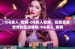 OG真人_官网-OG真人官网，探索真实世界的互动体验-OG真人_官网