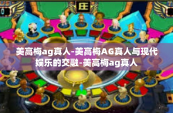 美高梅ag真人-美高梅AG真人与现代娱乐的交融-美高梅ag真人